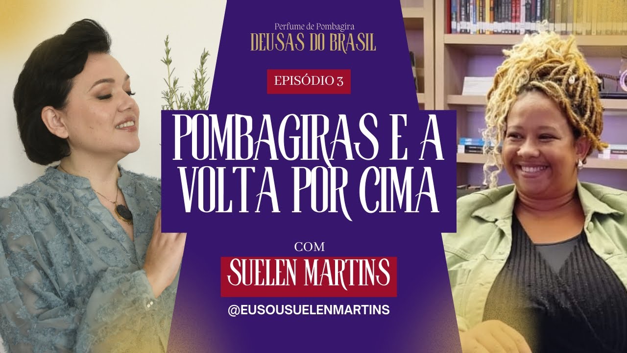 POMBAGIRAS E A VOLTA POR CIMA com SUELEN MARTINS | Pombagiras Deusas Brasileiras EPISÓDIO 3