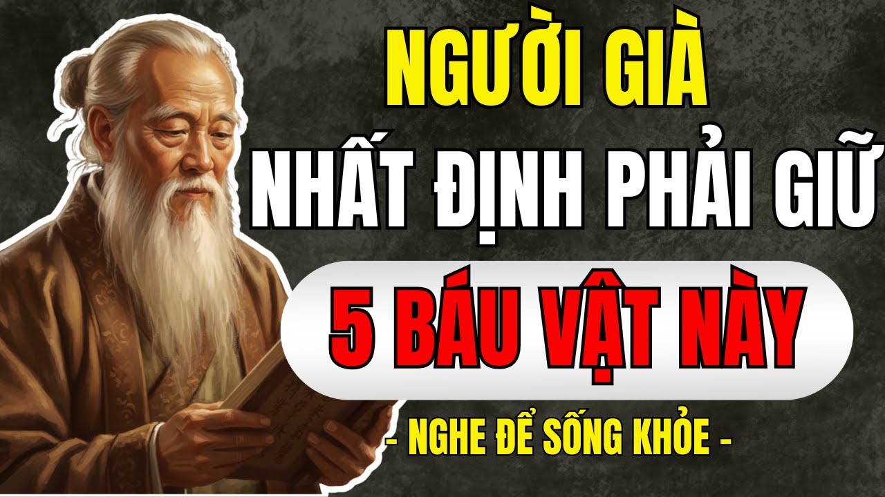 Cổ Nhân Tiết Lộ: Người Già Nhất Định Phải Giữ 5 Báu Vật Này - Ai Giữ Được Sướng Hơn Tiên