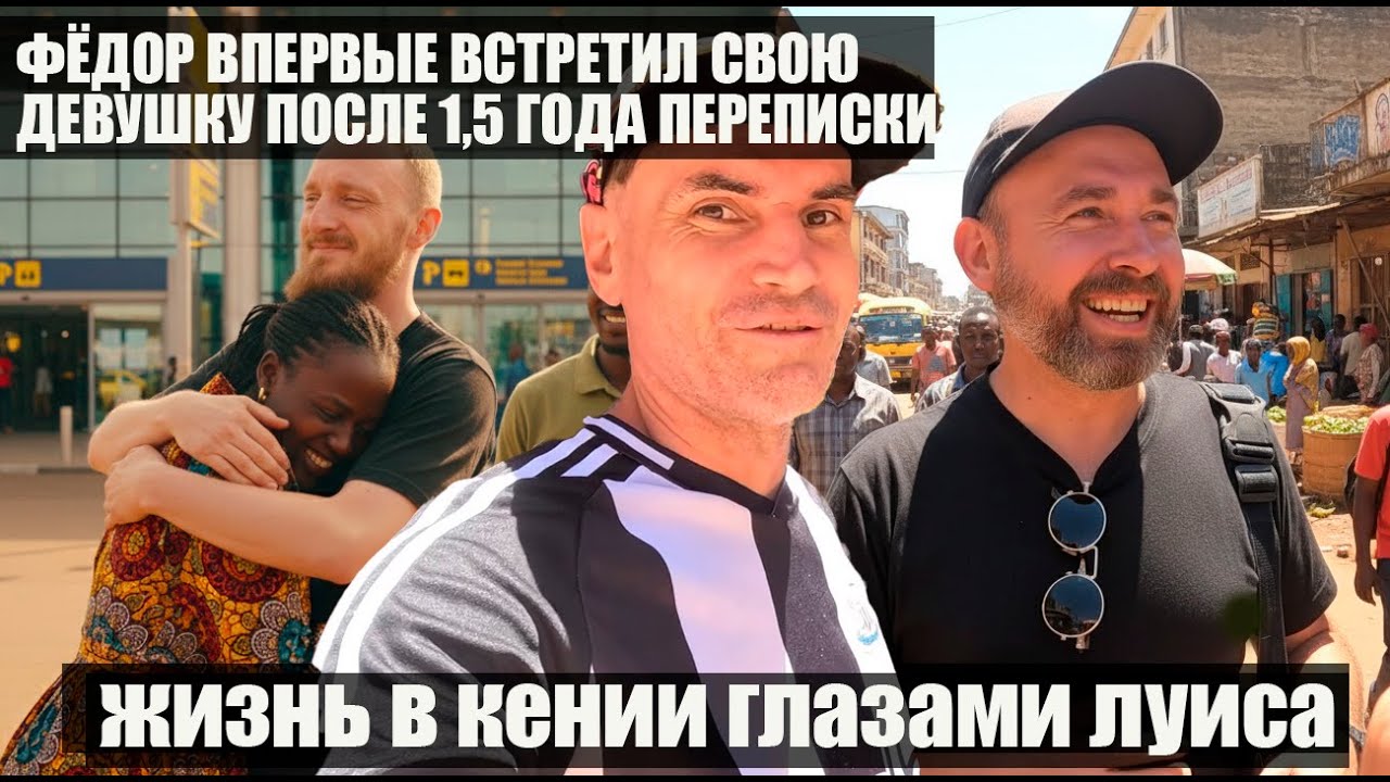 ЖИЗНЬ В КЕНИИ ГЛАЗАМИ ЛУИСА /ФЁДОР ВПЕРВЫЕ ВСТРЕТИЛ СВОЮ ДЕВУШКУ ПОСЛЕ 1,5 ГОДА ПЕРЕПИСКИ !ВСТРЕЧАЕМ