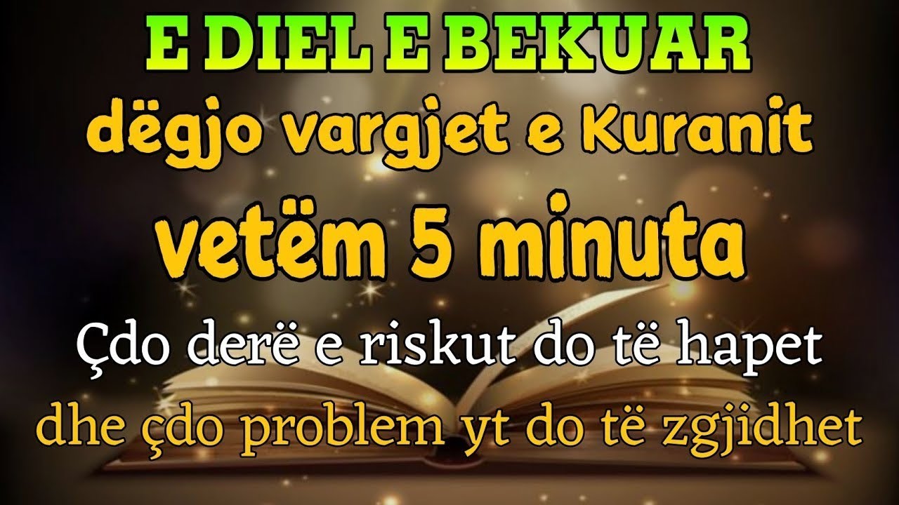 E DIEL E BEKUAR d&euml;gjo Kuranin vet&euml;m 5 minuta &ccedil;do der&euml; e riskut hapet dhe &ccedil;do hall zhduket inshaallah