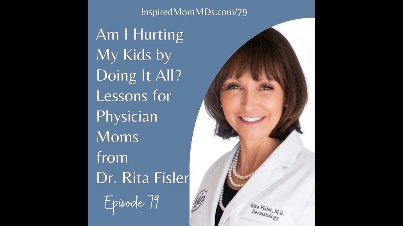 79: Am I Hurting My Kids by Doing It All? Lessons for Physician Moms from Dr. Rita Fisler