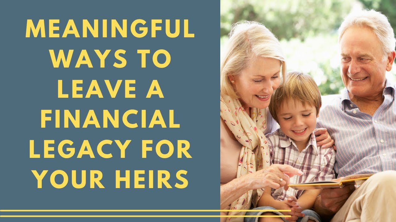 Meaningful Ways to Leave a Financial Legacy for Your Heirs