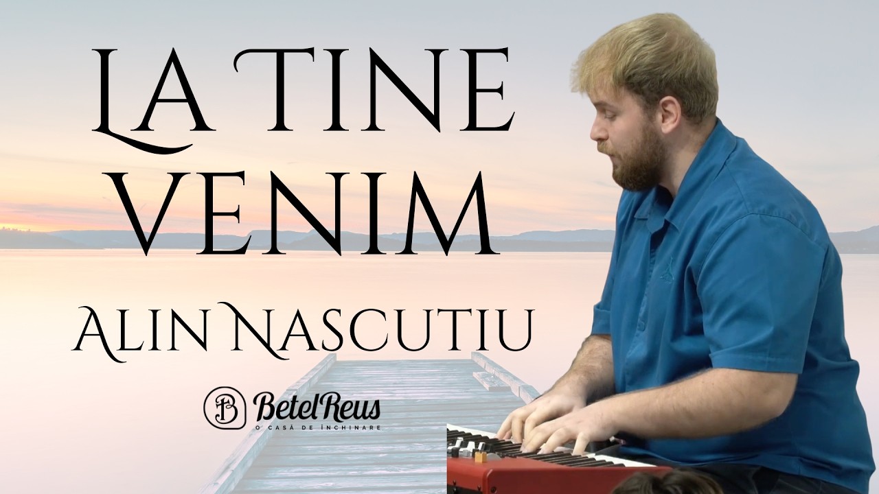 Alin Nascutiu | La Tine venim | Betel Reus |