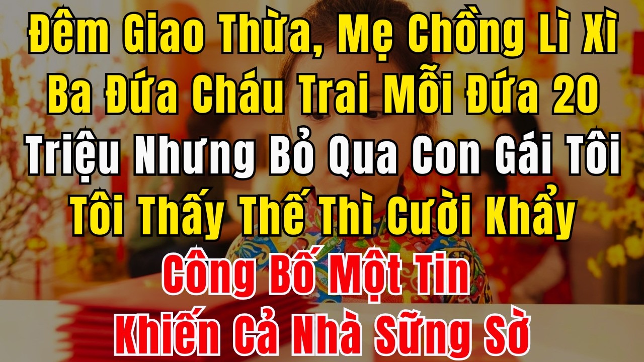Đêm Giao Thừa, Mẹ Chồng Lì Xì Ba Đứa Cháu Trai Mỗi Đứa 20 Triệu Nhưng Bỏ Qua Con Gái Tôi. Tôi Thấy