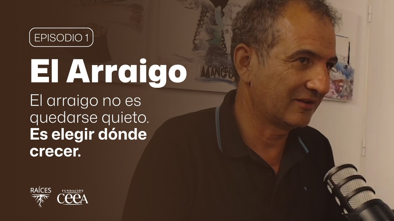Raices - Episodio 1 - EL ARRAIGO -  Un podcast de Fundación CEEA