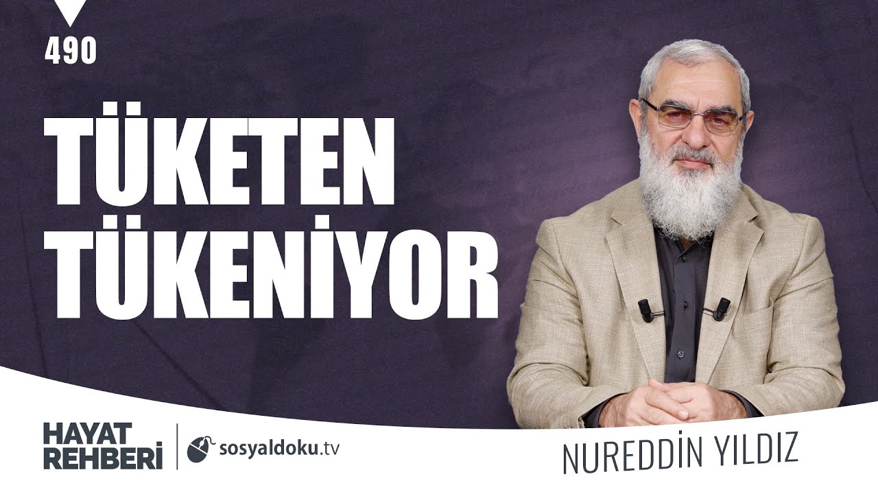 TÜKETEN TÜKENİYOR  [Hayat Rehberi-Nureddin Yıldız] 490. Ders