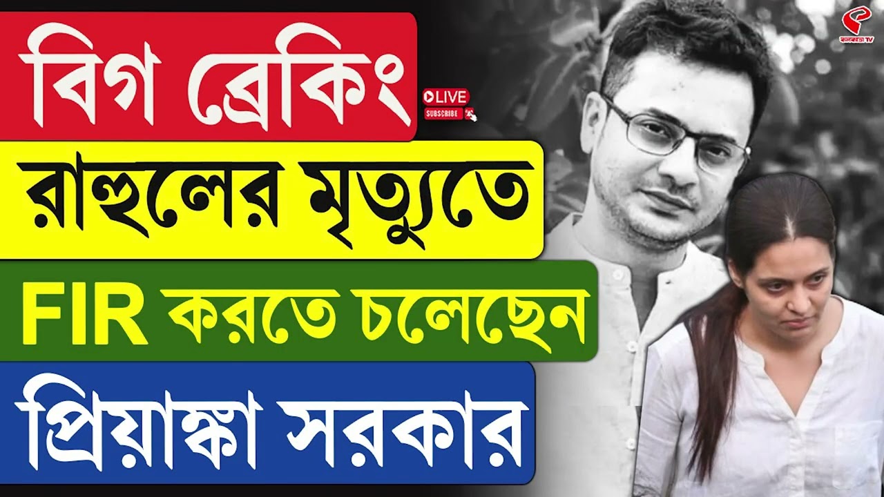 Rahul Banerjee | বিগ ব্রেকিং, রাহুলের মৃ/ত্যু/তে FIR করতে চলেছেন প্রিয়াঙ্কা সরকার