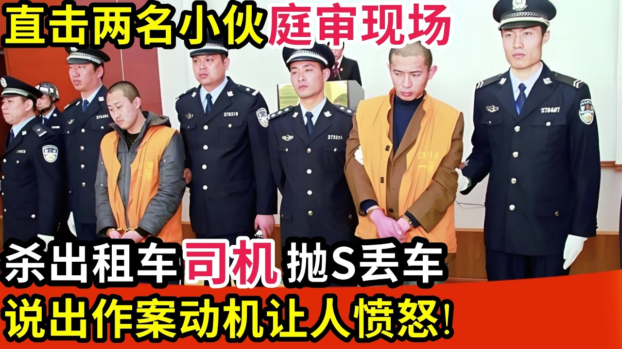 直击两名小伙庭审现场!杀出租车司机抛S丢车,逃亡几天后被抓,说出作案动机让人愤怒!