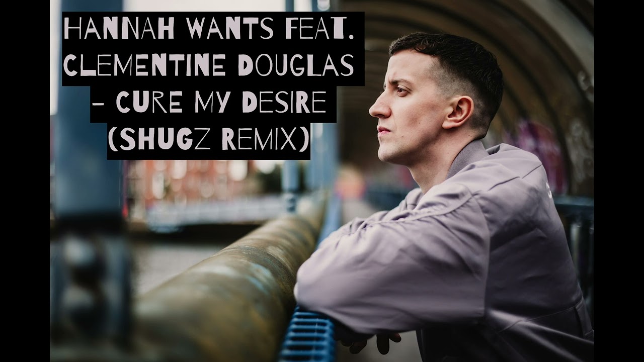 Hannah Wants feat. Clementine Douglas - Cure My Desire (Shugz Remix)