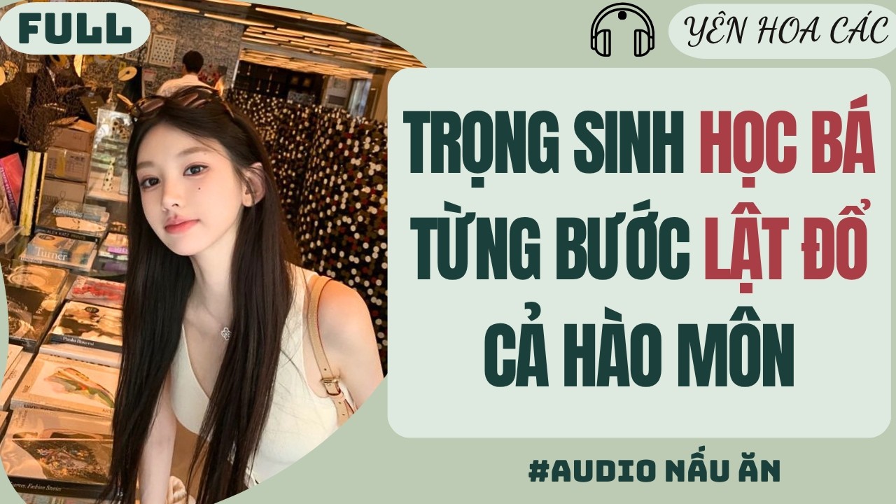 AUDIO | TRỌNG SINH HỌC B&Aacute; TỪNG BƯỚC LẬT ĐỔ CẢ H&Agrave;O M&Ocirc;N | Y&Ecirc;N HOA C&Aacute;C