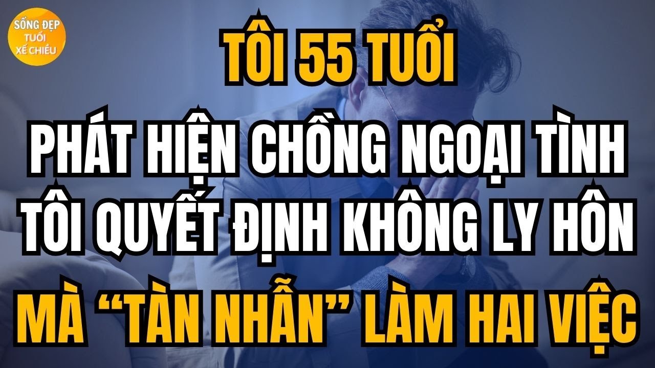 Tôi 55 Tuổi: Phát Hiện Chồng Ngoại Tình, Tôi Quyết Định Không Ly Hôn Mà Tàn Nhẫn Làm Hai Việc