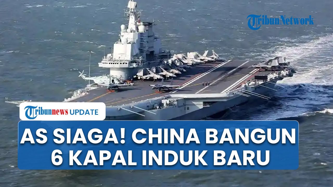 China Siapkan 6 Armada Kapal Induk Baru, AS Siaga dan Anggap Ambisi Laut Beijing Kian Menguat