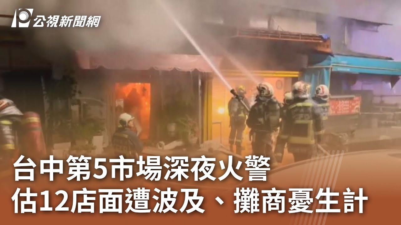 台中第5市場深夜火警 估12店面遭波及、攤商憂生計｜20250306 公視中晝新聞