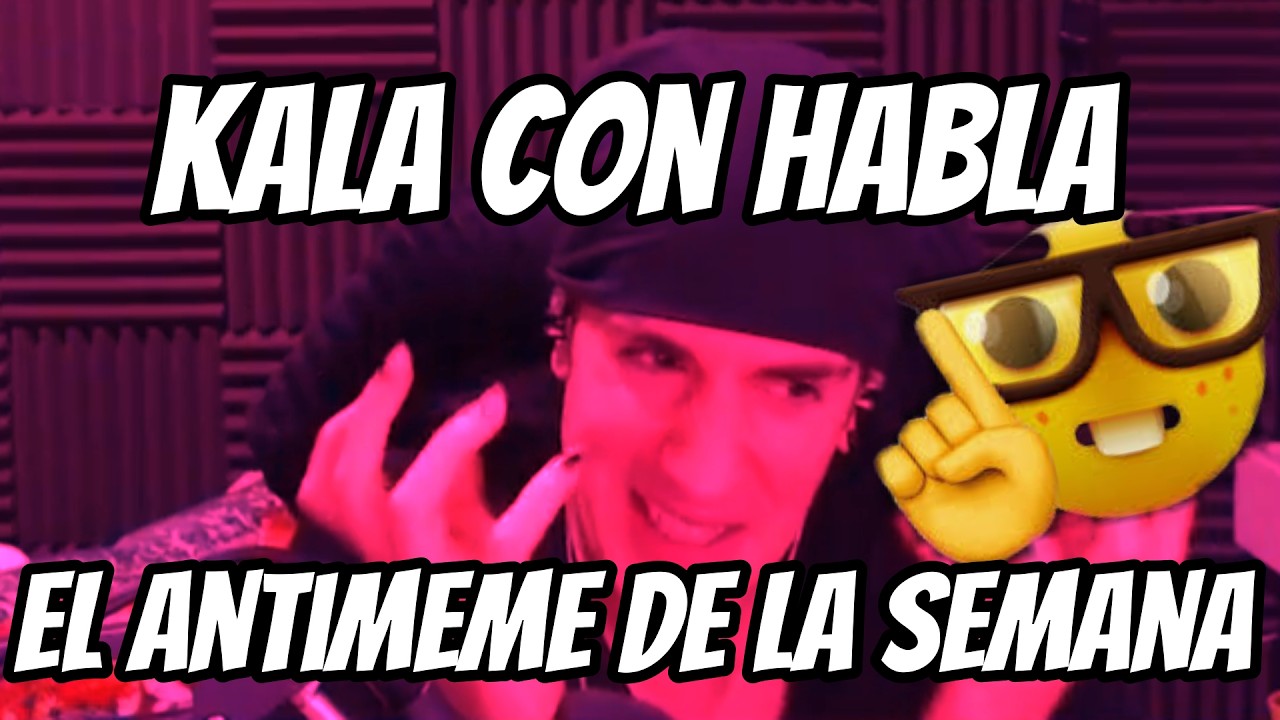 kala con habla, el antimeme de la semana