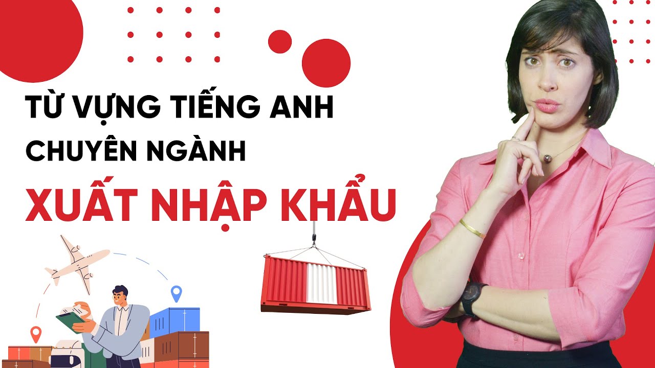 Từ vựng tiếng Anh chuyên ngành Xuất Nhập Khẩu - Tiếng Anh giao tiếp cho người đi làm