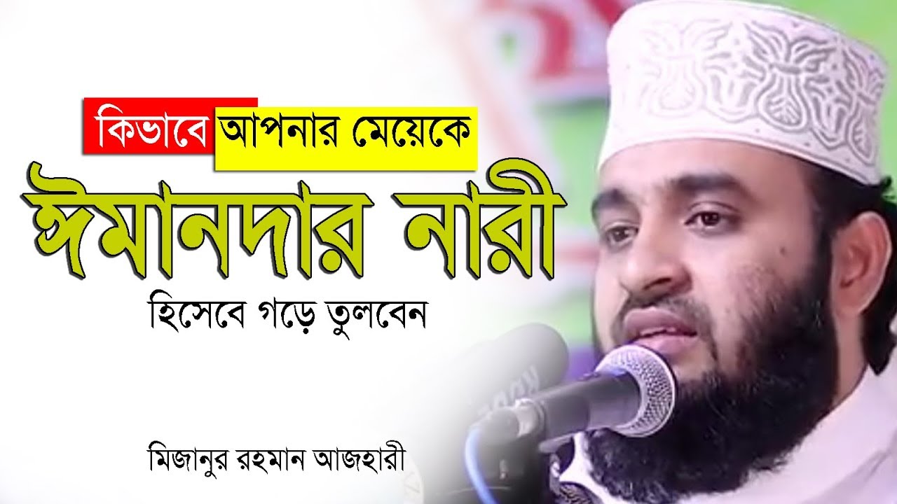 কিভাবে আপনার মেয়েকে ঈমানদার নারী হিসেবে গড়ে তুলবেন।Mizanur rahman azhari