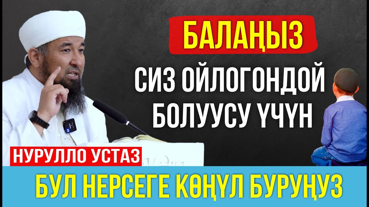 Балаңыз сиз ойлогондой болуусу үчүн көңүл буруңуз! // Нурулло устаз