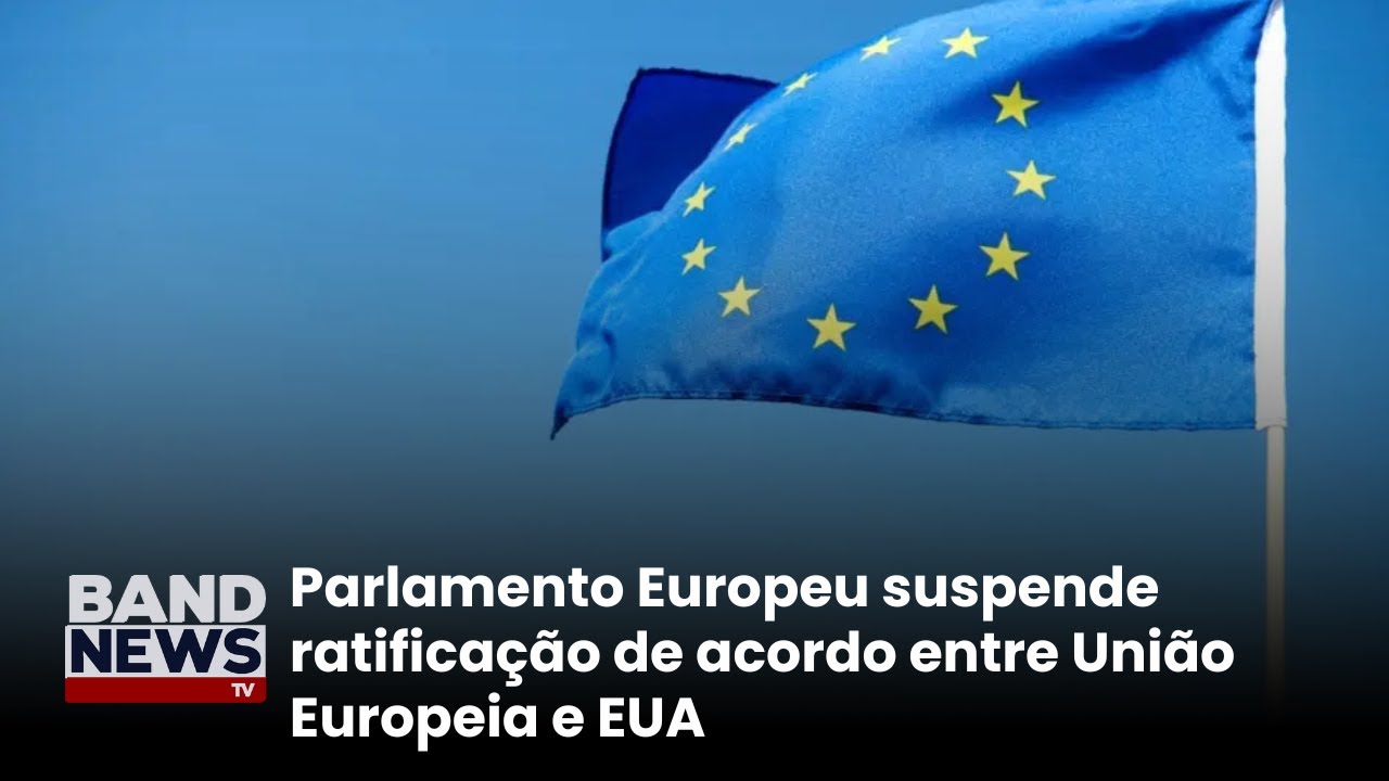 Parlamento Europeu suspende ratificação de acordo entre União Europeia e EUA | BandNews TV