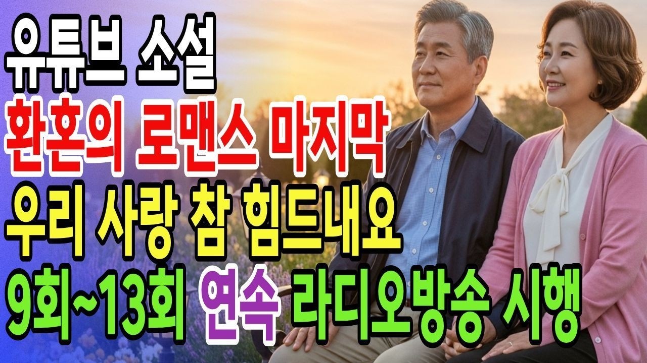 [유튜브소설 황혼로맨스 9회~13회연속방송] 우리 사랑 참 힘드내요 9회~마지막13회까지 연속방송 라디오방송 #황혼사랑 #노년의사랑 #늦은사랑 #실버로맨스#황혼결혼 #드라마마지막회