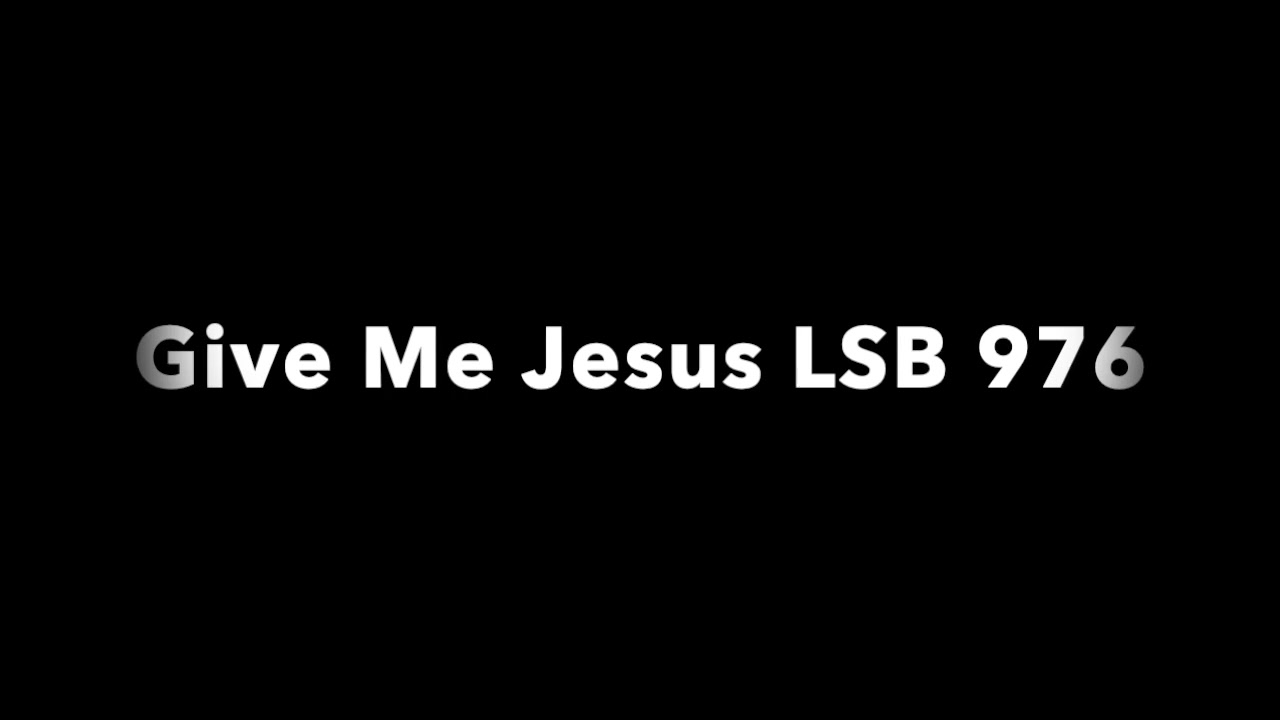 Give Me Jesus LSB 976
