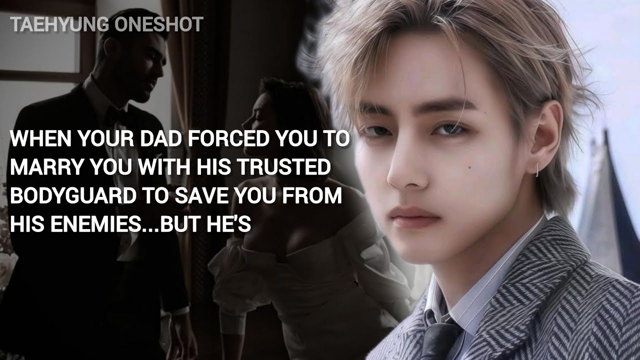 When your dad forced you to marry you with his trusted bodyguard to save you - TAEHYUNG ONESHOT