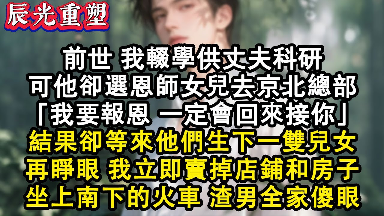 【完結爽文】前世我輟學供丈夫科研，可他卻選帶恩師女兒去京北總部「我要報恩，一定會回來接你」結果卻等來他們生下一雙兒女，再睜眼我立即賣掉店鋪和房子，坐上南下的火車，渣男全家傻眼#故事 #重生 #爽文