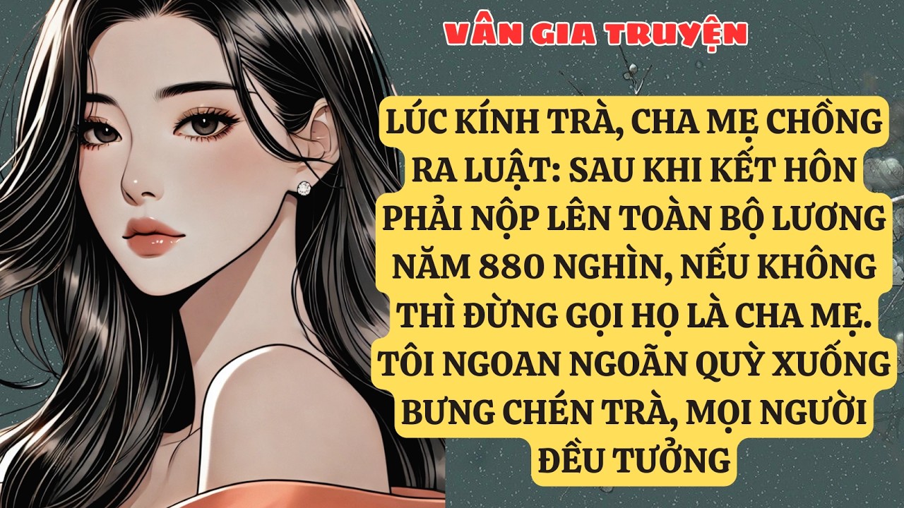 TRUYỆN KỂ: LÚC KÍNH TRÀ, CHA MẸ CHỒNG RA LUẬT: SAU KHI KẾT HÔN PHẢI NỘP LÊN TOÀN BỘ  VG186