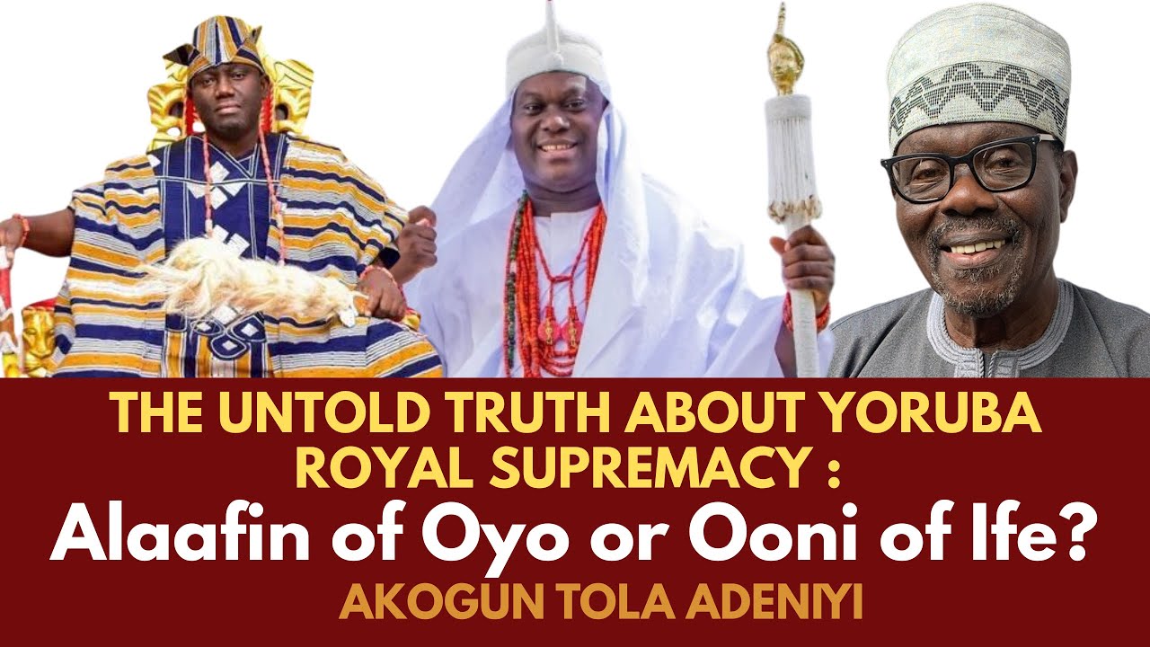 The untold truth about Yoruba Royal Supremacy: OONI OF IFE & ALAAFIN OF OYO - Akogun Tola Adeniyi
