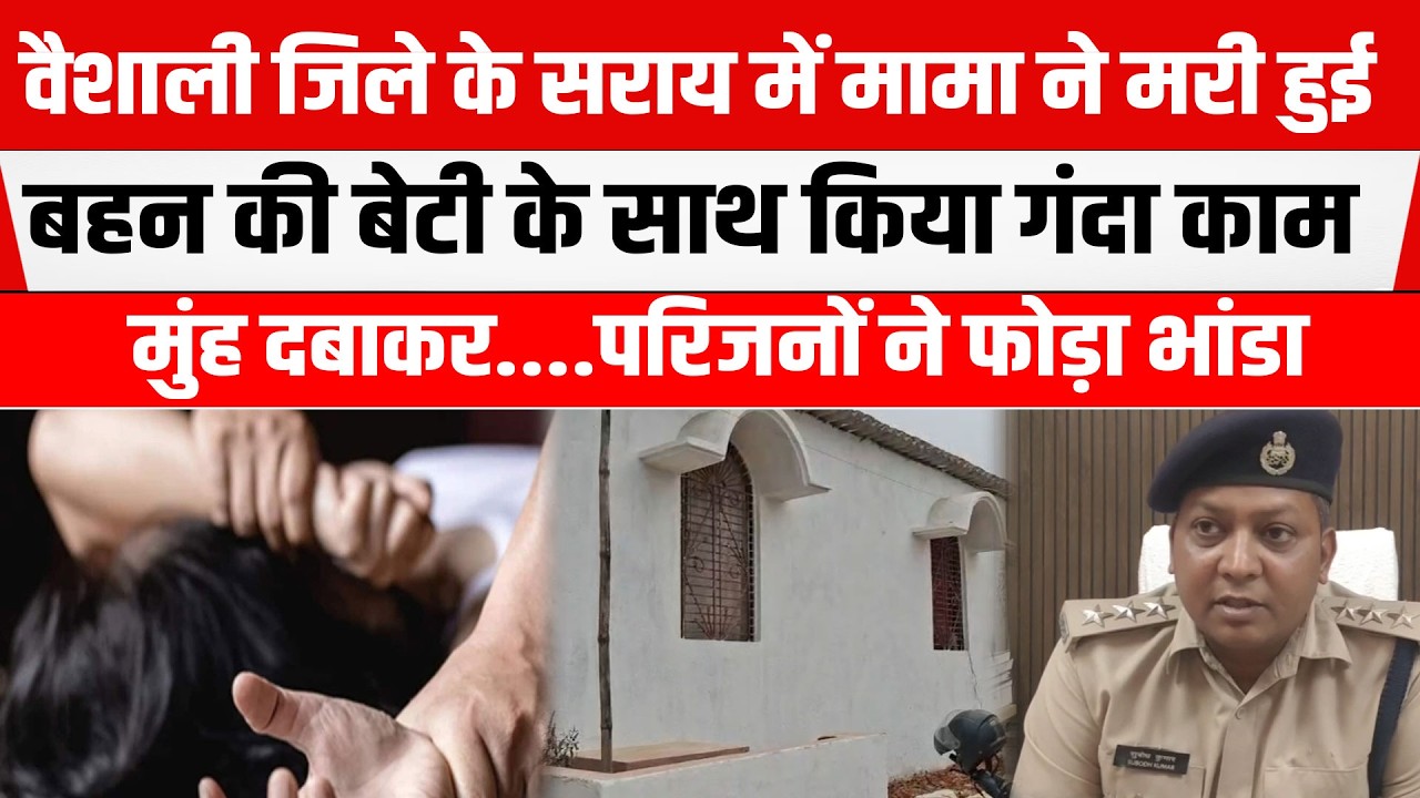 Bihar के Vaishali Jila में मामा ने किया कांड! म/री हुई बहन की बे/टी के साथ....