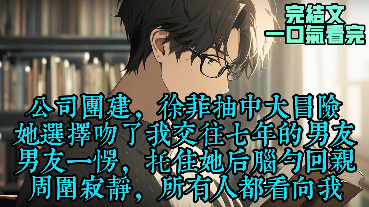 【被爱的人肆无忌惮】公司团建，徐菲抽中大冒险，她选择吻了我交往七年的男友。男友一愣，托住她后脑勺回亲。周围寂静，所有人都看向我。#女频完结文 #女生劇場 #现代言情