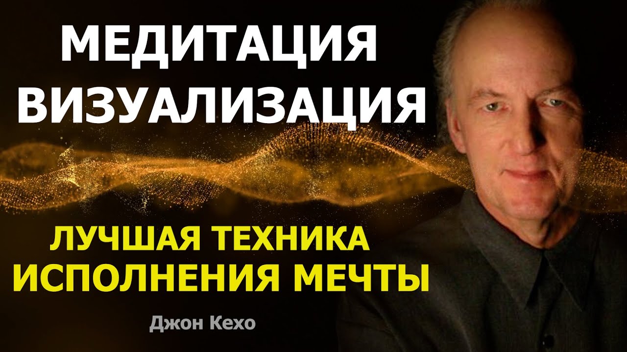 Медитация Визуализация. Лучшая техника ИСПОЛНЕНИЯ МЕЧТЫ от Джона Кехо