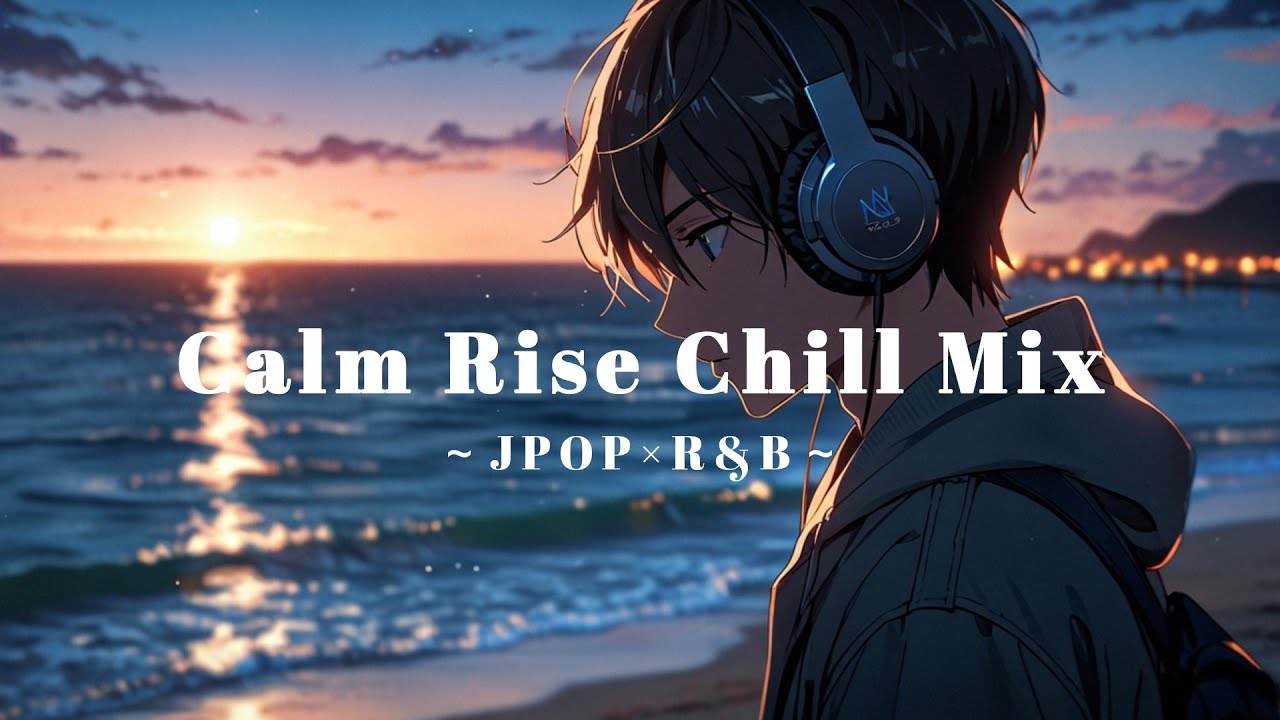 【JPOP ×R&B】Calm Rise Chill Mix — 穏やかに気分が上がるChill Mix | headphone | chillout | relaxing