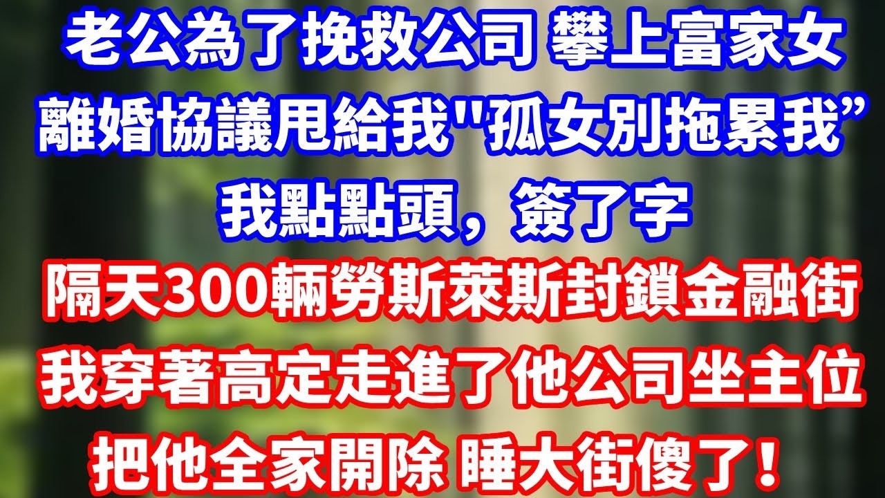 老公為了挽救公司 攀上富家女離婚協議甩給我“一個孤女別拖累我”我點點頭，簽了字隔天300輛勞斯萊斯組封鎖整條金融街我穿著高定走進了他公司坐主位把他全家開除 睡大街傻了！#總裁 #情感 #完結