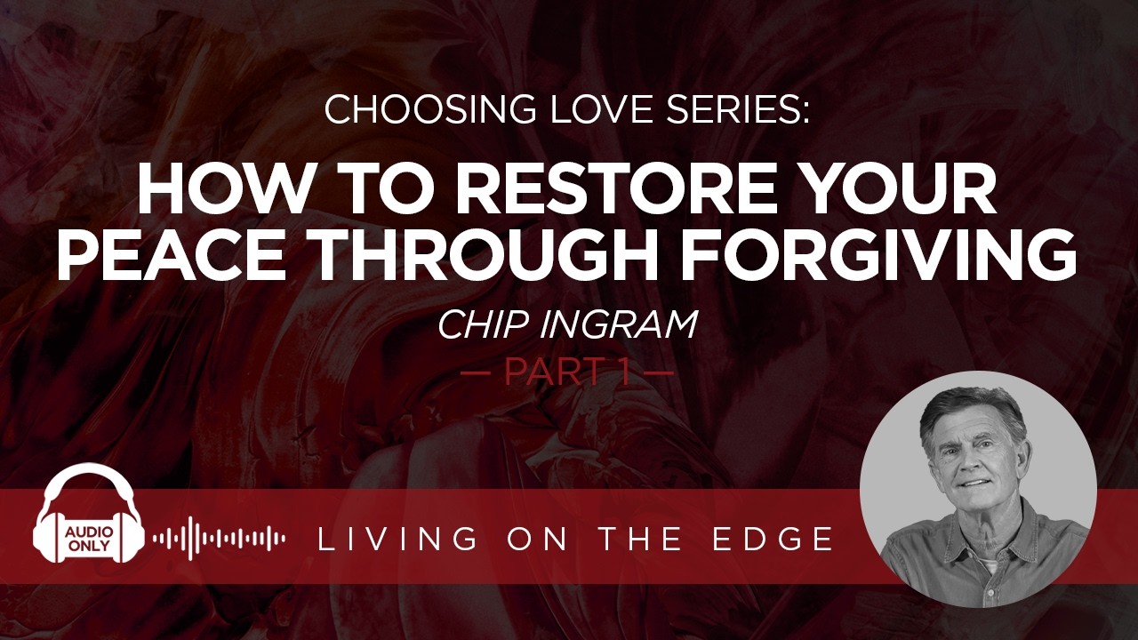 Choosing Love Series: How to Restore Your Peace Through Forgiving, Part 1 | Chip Ingram