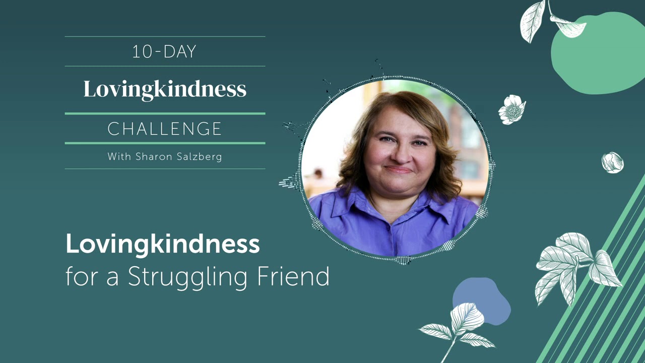 DAY 5|LOVINGKINDNESS for a Struggling Friend - Guided Meditation Practices with Sharon Salzberg