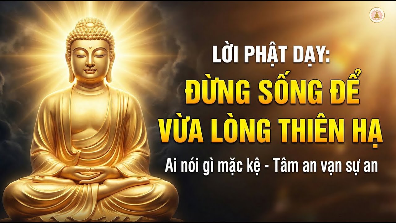 LỜI PHẬT DẠY: Đừng Sống Để Vừa Lòng Thiên Hạ – Ai Nói Gì Mặc Kệ, Tâm An Vạn Sự Tự An Bài 🙏