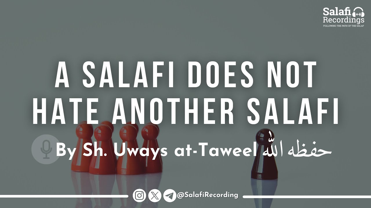A Salafi does NOT hate another Salafi - By Sh. Uways at-Taweel حفظه الله