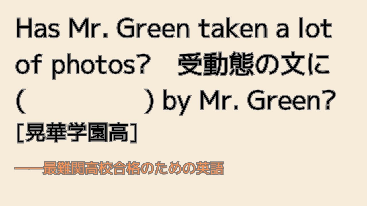 最難関高校英語入試対策 少し複雑な受動態 Has Mr. Green taken a lot of photos?　受動態に (　　　　) by Mr. Green?　　[晃華学園高]
