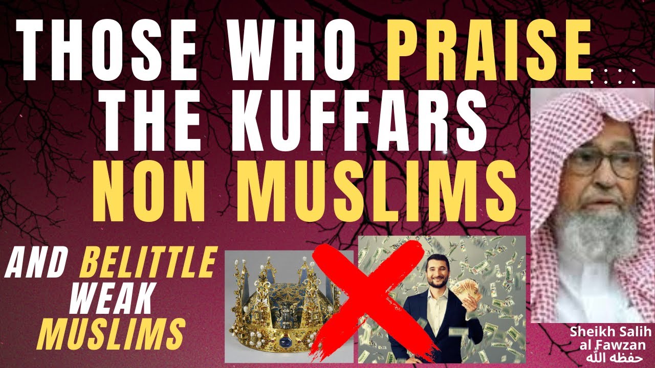 THOSE who PRAISE the NON MUSLIMS KUFFARS and BELITTLE the WEAK MUSLIMS - Salih al Fawzan حفظه الله