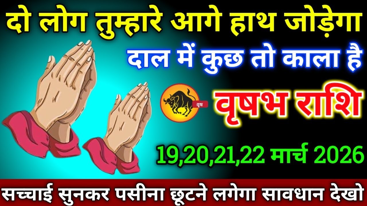 वृषभ राशि वालों 19,20,21,22 मार्च 2026 से दो लोग तुम्हारे आगे हाथ जोड़ेगा दाल में कुछ तो काला है 