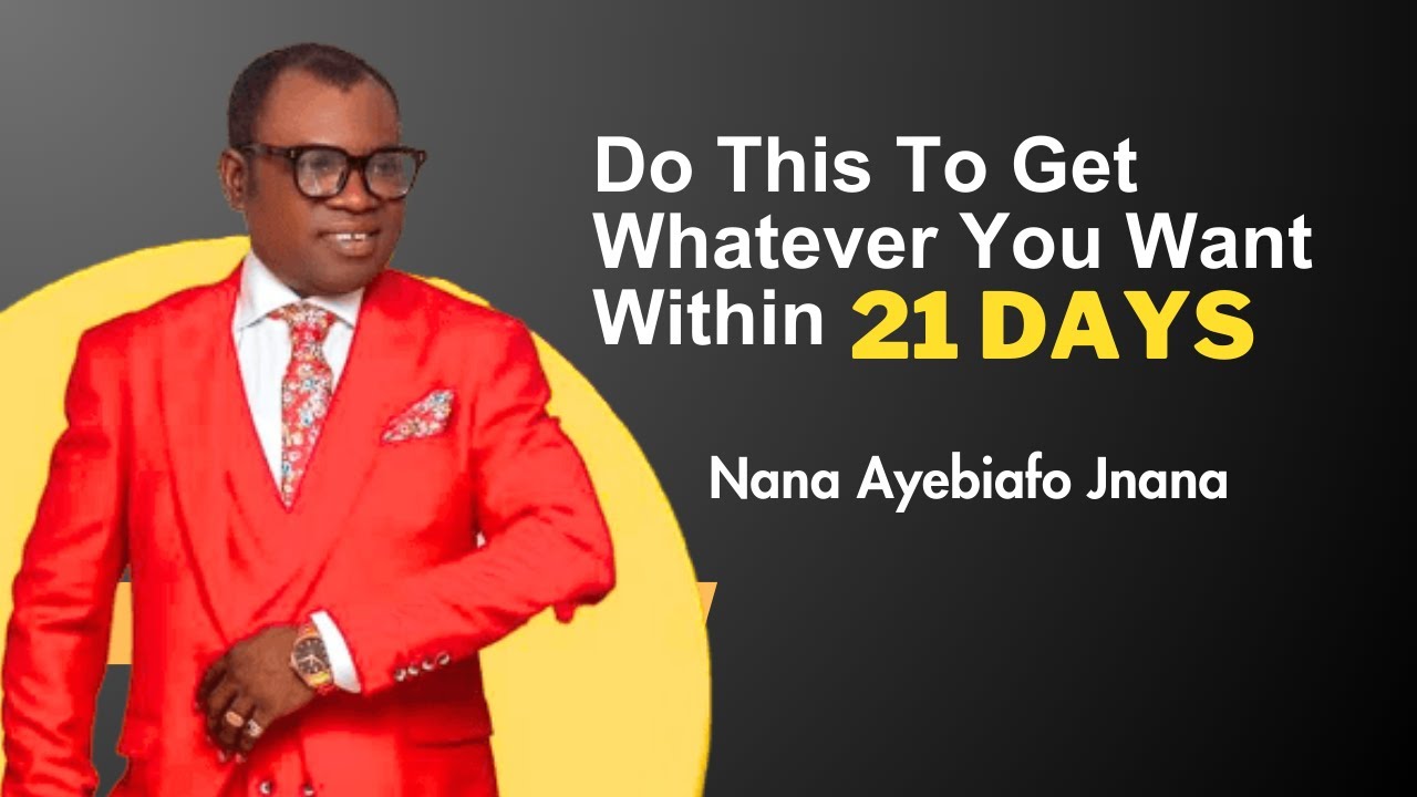 Do This To Get Whatever You Want Within 21 Days - Nana Ayebiafo Jnana