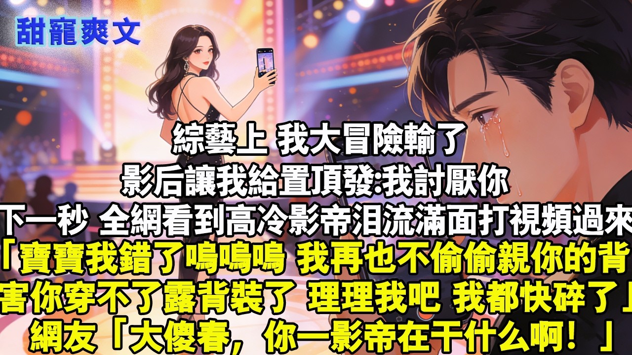 【完結甜文】綜藝上，影後讓我給置頂發:我討厭你。下一秒，全網看到高冷影帝淚流滿面打視頻過來：寶寶我錯了嗚嗚嗚 網友:大傻春，你一影帝在幹什麼啊#情感 #完結 #甜寵 #甜文 #言情 #影帝 #有聲書