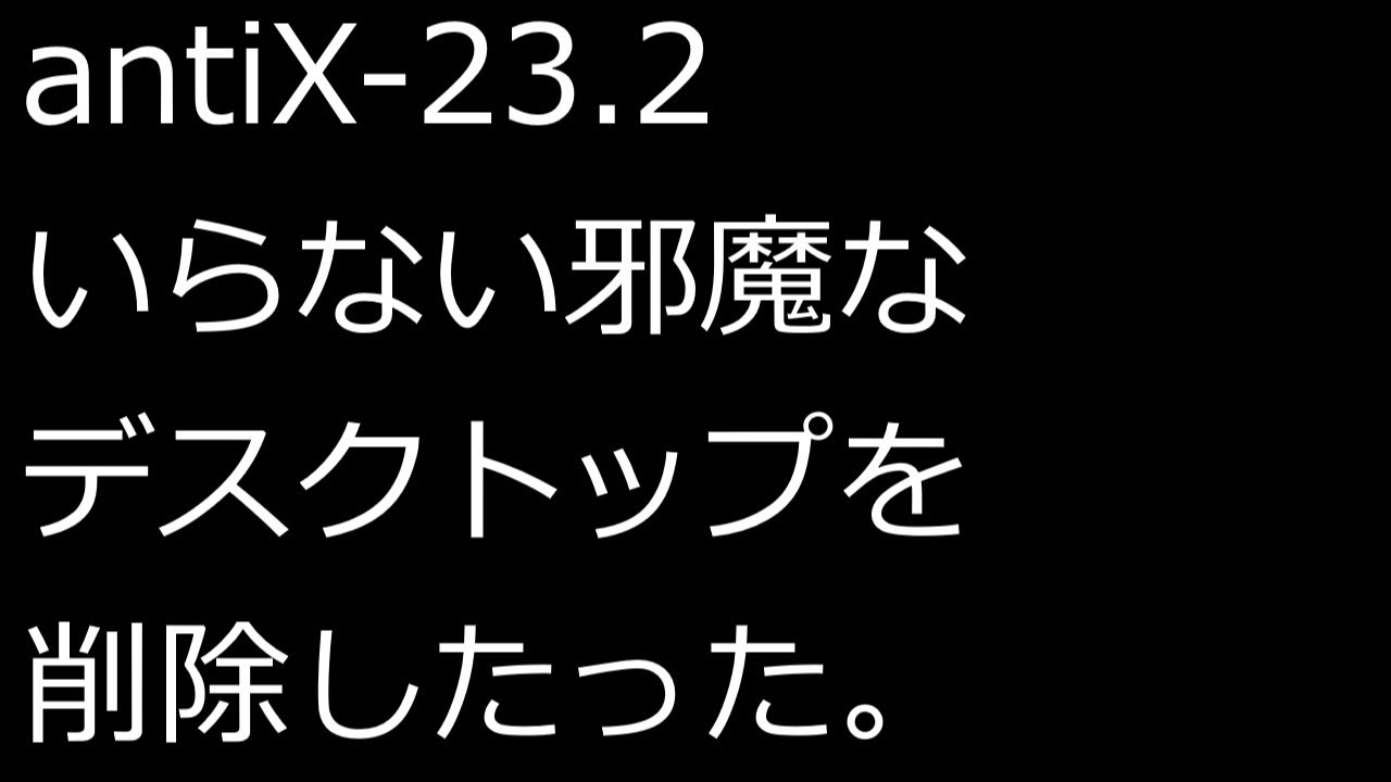 【ずんだLinux入門】antiX 23.2 いらない邪魔なデスクトップを削除したった