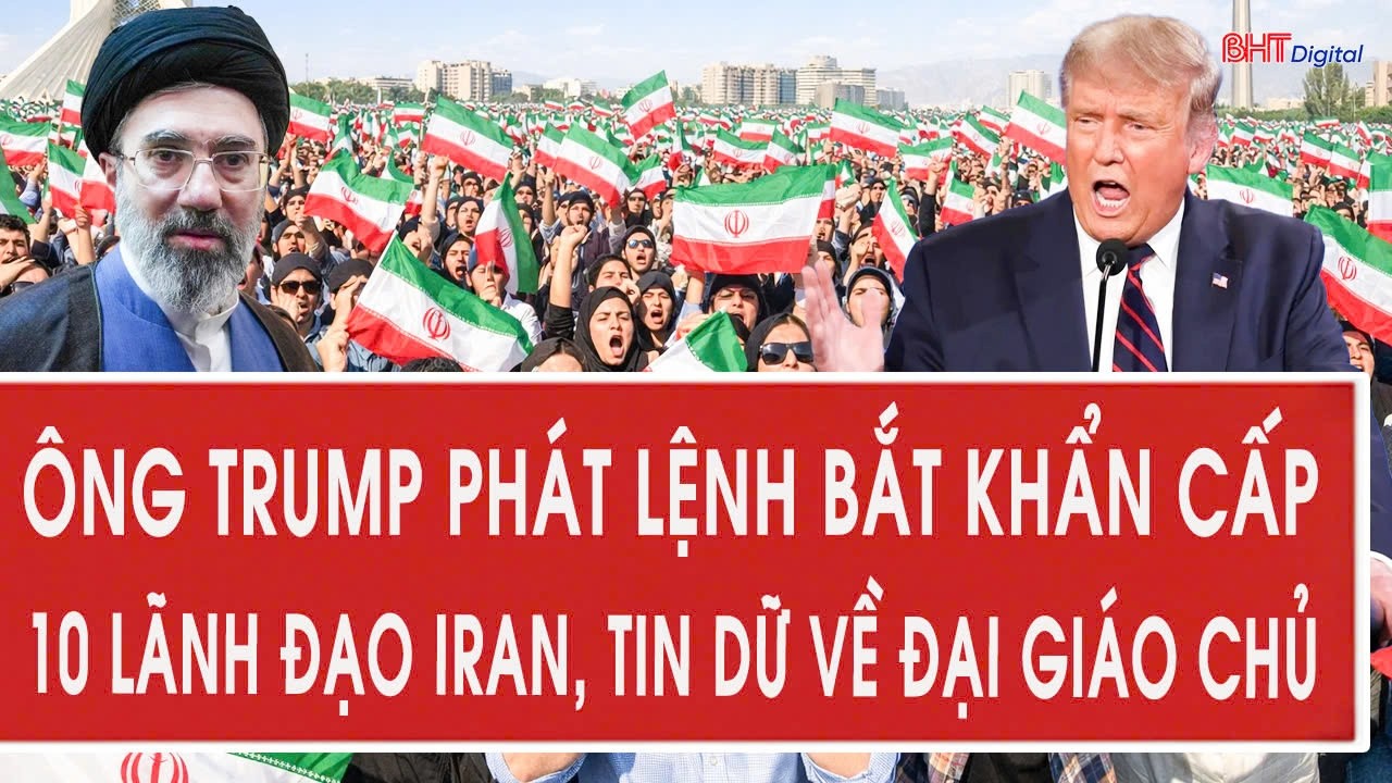 Ông Trump phát lệnh bắt khẩn cấp 10 lãnh đạo Iran, tin dữ về Đại giáo chủ