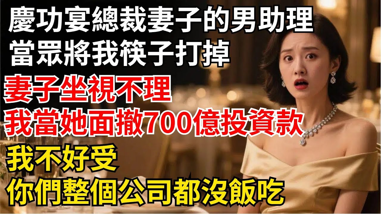 慶功宴上總裁妻子的男助理，當眾將我筷子打掉妻子坐視不理，我直接當她面撤走了700億投資款：“我不好受，妳們整個公司都沒飯吃”【夜半心聲】#男頻小說#都市#故事#小說#爽文