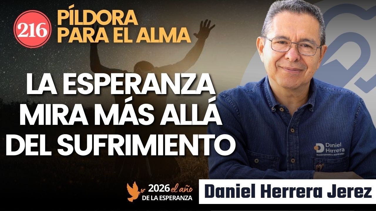 LA ESPERANZA MIRA MÁS ALLÁ DEL SUFRIMIENTO I PÍLDORA DE LOS VIERNES 216 I DANIEL HERRERA JEREZ