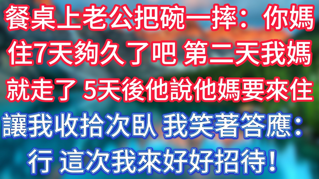 餐桌上老公把碗一摔：你媽住7天夠久了吧？第二天我媽就走了，5天後他說他媽要來住，讓我收拾次臥，我笑著答應：行，這次我來好好招待！#傾聽故事會 #情感故事 #老人频道 #老年健康 #為人處世 #老年生活