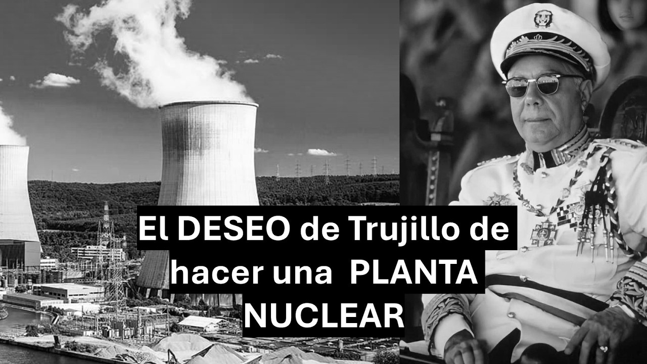 El DESEO de Trujillo de hacer una PLANTA NUCLEAR