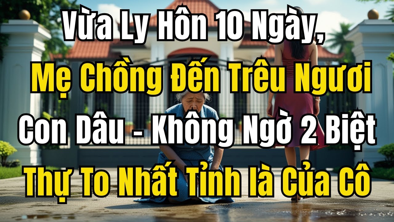 Vừa Ly Hôn 10 Ngày, Mẹ Chồng Đến Trêu Ngươi Con Dâu - Không Ngờ 2 Biệt Thự To Nhất Tỉnh là Của Cô