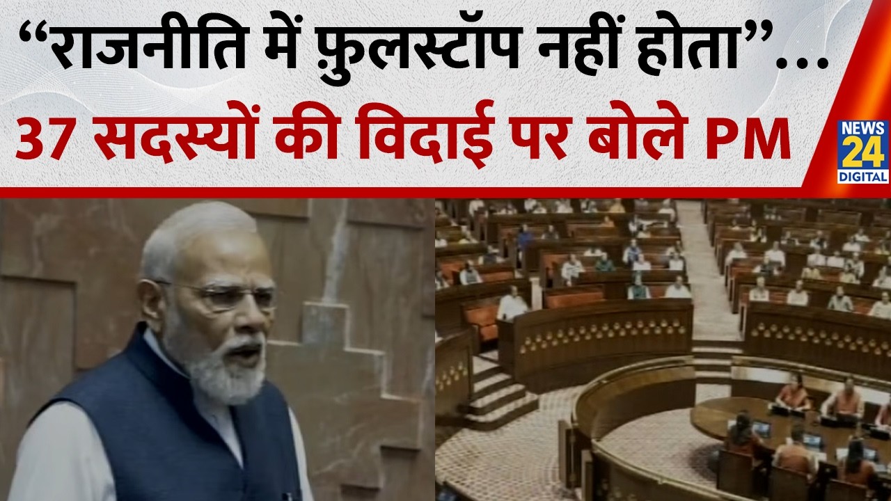 “राजनीति में फ़ुलस्टॉप नहीं होता”…37 सदस्यों की विदाई पर राज्य सभा में बोले PM Modi